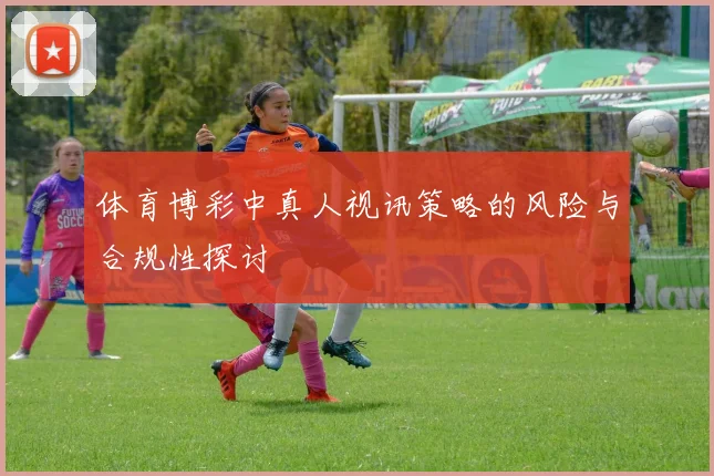 体育博彩中真人视讯策略的风险与合规性探讨